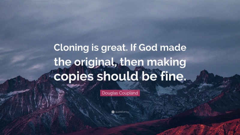 Douglas Coupland Quote: “Cloning is great. If God made the original, then making copies should be fine.”