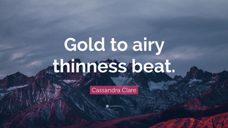 Cassandra Clare Quote: “Gold to airy thinness beat.”