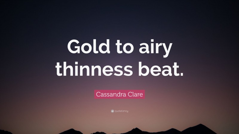 Cassandra Clare Quote: “Gold to airy thinness beat.”