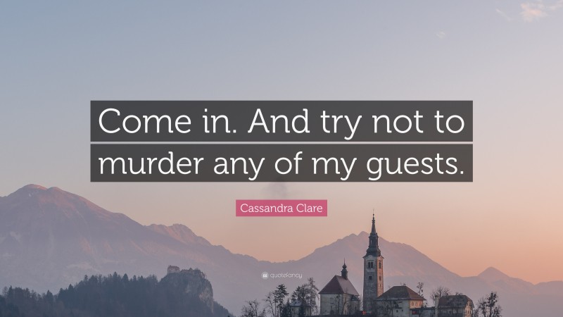 Cassandra Clare Quote: “Come in. And try not to murder any of my guests.”