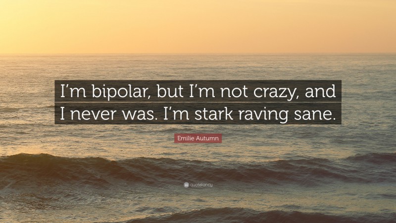 Emilie Autumn Quote: “I’m bipolar, but I’m not crazy, and I never was. I’m stark raving sane.”