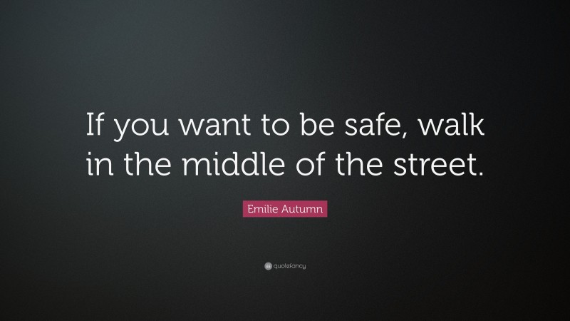 Emilie Autumn Quote: “If you want to be safe, walk in the middle of the street.”