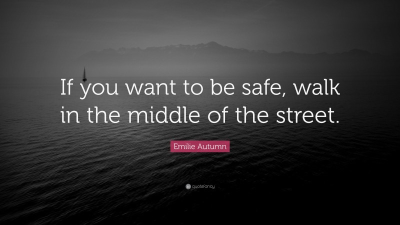 Emilie Autumn Quote: “If you want to be safe, walk in the middle of the street.”