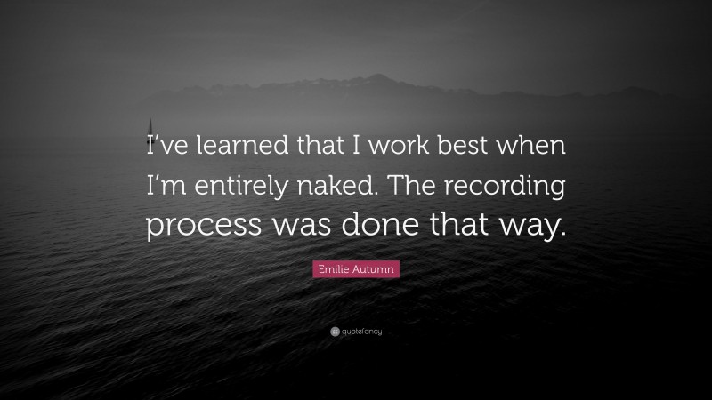 Emilie Autumn Quote: “I’ve learned that I work best when I’m entirely naked. The recording process was done that way.”