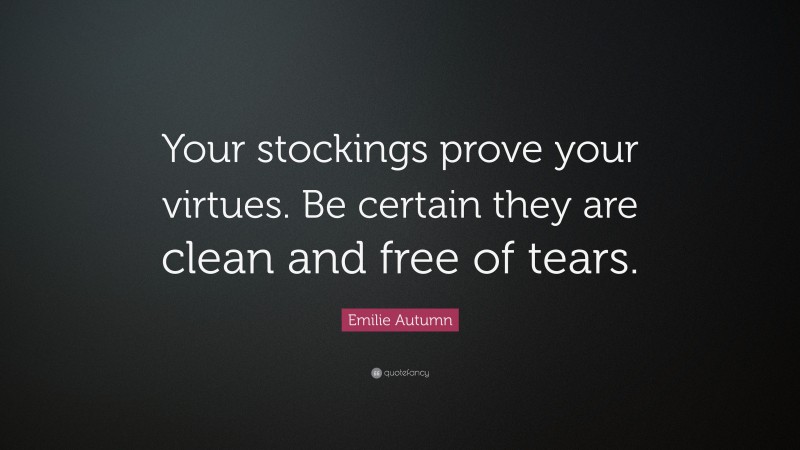 Emilie Autumn Quote: “Your stockings prove your virtues. Be certain they are clean and free of tears.”