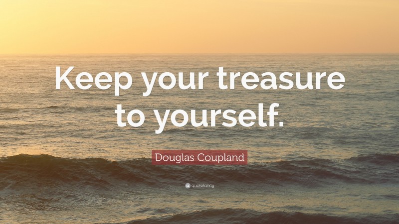 Douglas Coupland Quote: “Keep your treasure to yourself.”