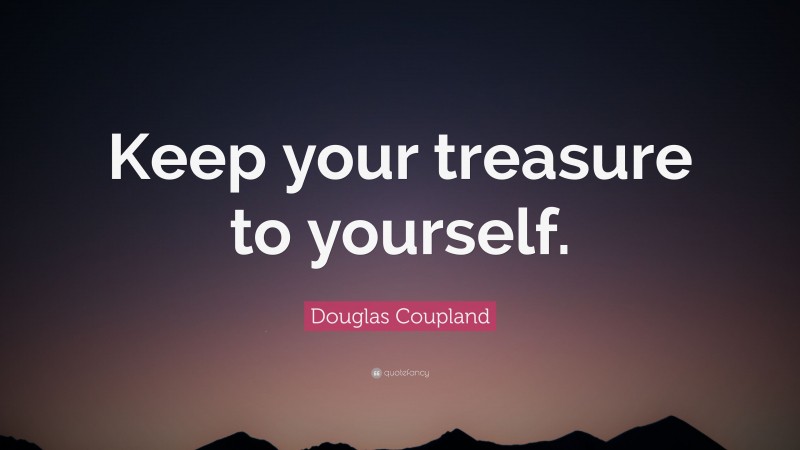 Douglas Coupland Quote: “Keep your treasure to yourself.”