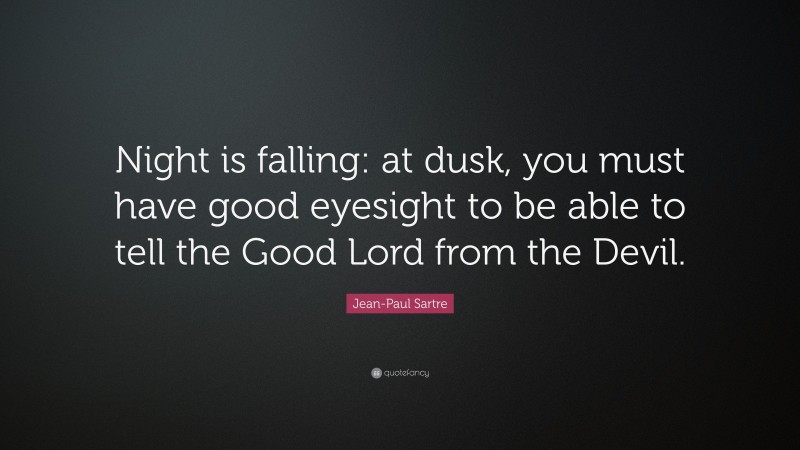 Jean-Paul Sartre Quote: “Night is falling: at dusk, you must have good eyesight to be able to tell the Good Lord from the Devil.”