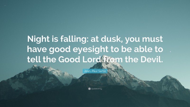 Jean-Paul Sartre Quote: “Night is falling: at dusk, you must have good eyesight to be able to tell the Good Lord from the Devil.”
