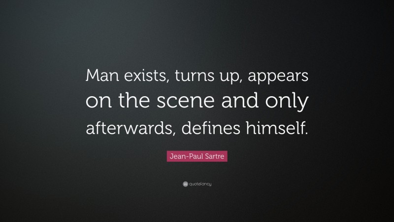 Jean-Paul Sartre Quote: “Man exists, turns up, appears on the scene and only afterwards, defines himself.”