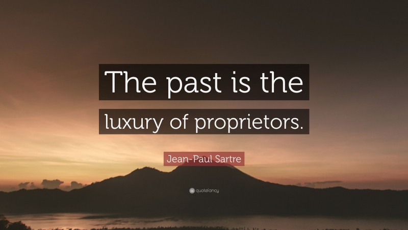 Jean-Paul Sartre Quote: “The past is the luxury of proprietors.”