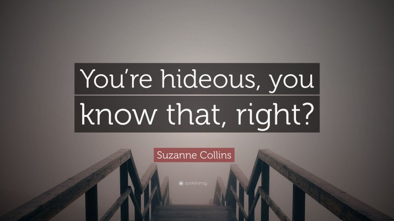 Suzanne Collins Quote: “You’re hideous, you know that, right?”