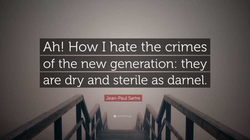 Jean-Paul Sartre Quote: “Ah! How I hate the crimes of the new generation: they are dry and sterile as darnel.”