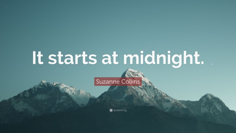Suzanne Collins Quote: “It starts at midnight.”