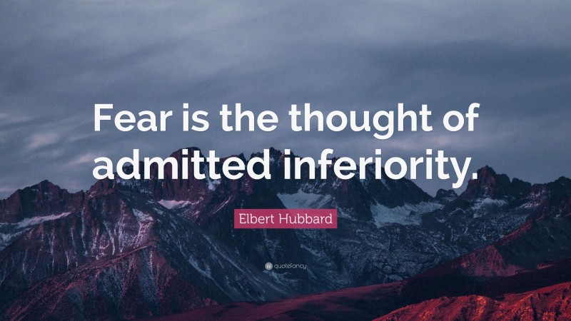 Elbert Hubbard Quote: “Fear is the thought of admitted inferiority.”