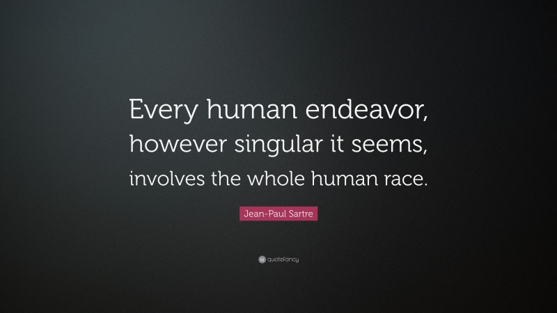 Jean-Paul Sartre Quote: “Every human endeavor, however singular it seems, involves the whole human race.”