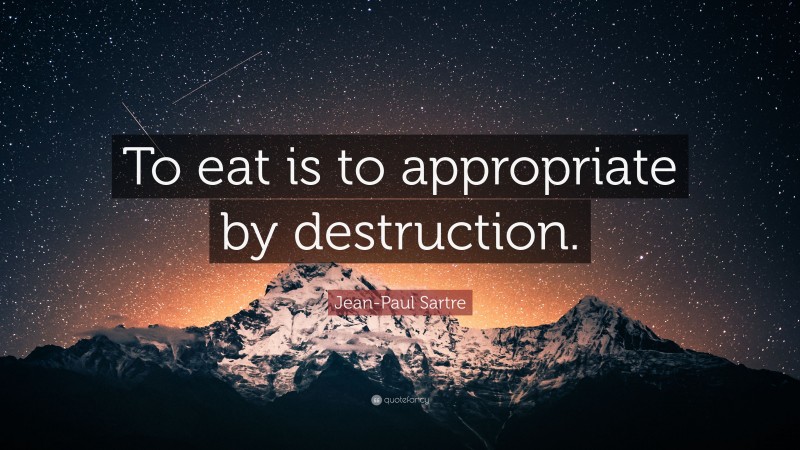 Jean-Paul Sartre Quote: “To eat is to appropriate by destruction.”
