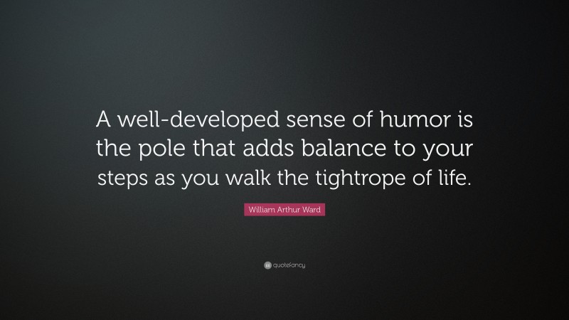William Arthur Ward Quote: “A well-developed sense of humor is the pole that adds balance to your steps as you walk the tightrope of life.”