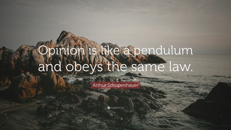 Arthur Schopenhauer Quote: “Opinion is like a pendulum and obeys the same law.”