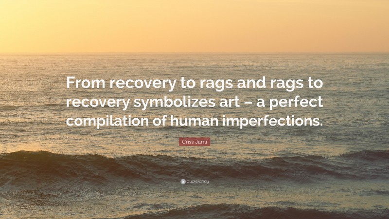 Criss Jami Quote: “From recovery to rags and rags to recovery symbolizes art – a perfect compilation of human imperfections.”