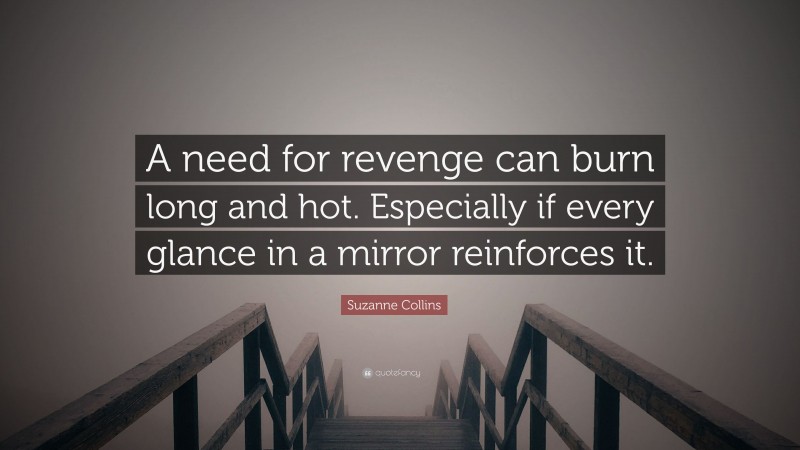 Suzanne Collins Quote: “A need for revenge can burn long and hot. Especially if every glance in a mirror reinforces it.”
