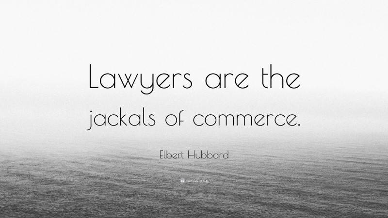 Elbert Hubbard Quote: “Lawyers are the jackals of commerce.”