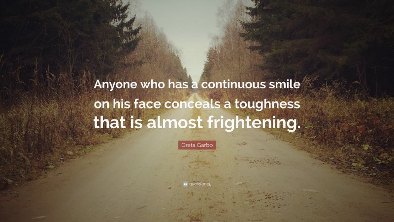 Greta Garbo Quote: “Anyone who has a continuous smile on his face conceals a toughness that is almost frightening.”