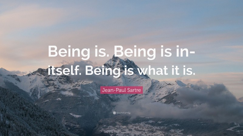 Jean-Paul Sartre Quote: “Being is. Being is in-itself. Being is what it is.”