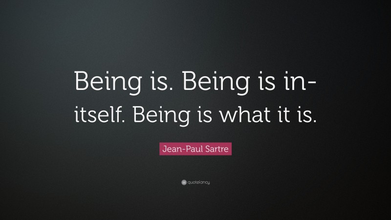 Jean-Paul Sartre Quote: “Being is. Being is in-itself. Being is what it is.”
