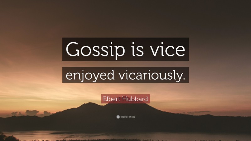 Elbert Hubbard Quote: “Gossip is vice enjoyed vicariously.”