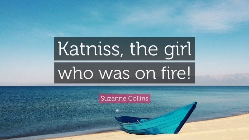 Suzanne Collins Quote: “Katniss, the girl who was on fire!”