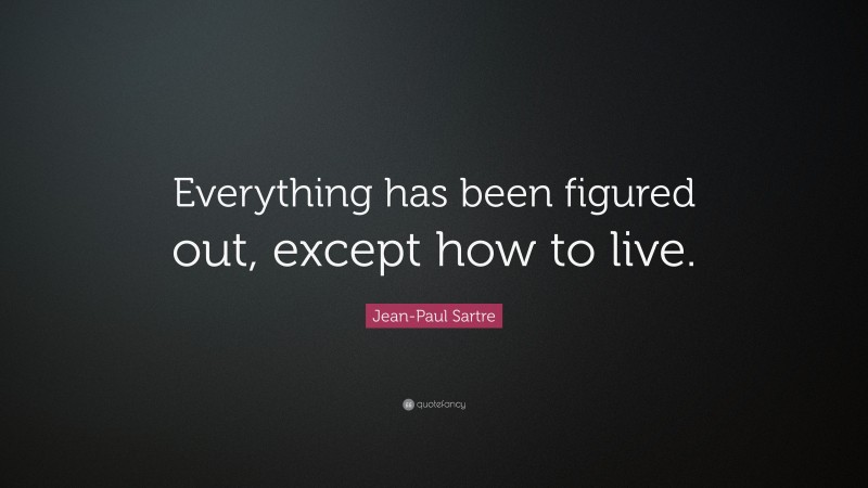 Jean-Paul Sartre Quote: “Everything has been figured out, except how to live.”