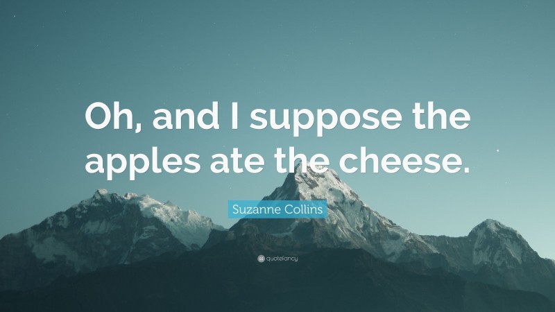 Suzanne Collins Quote: “Oh, and I suppose the apples ate the cheese.”