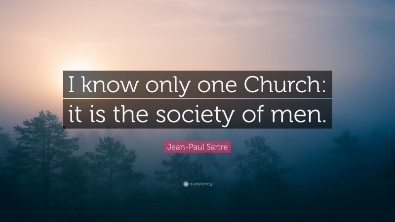 Jean-Paul Sartre Quote: “I know only one Church: it is the society of men.”