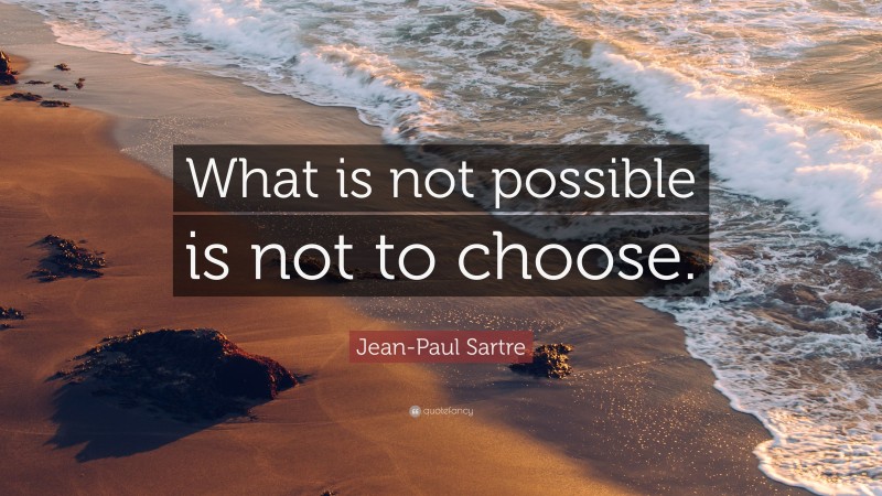 Jean-Paul Sartre Quote: “What is not possible is not to choose.”