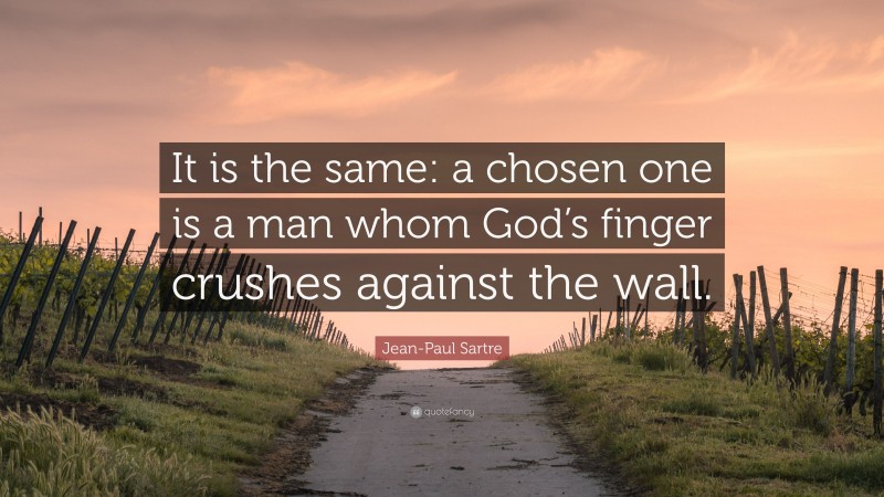 Jean-Paul Sartre Quote: “It is the same: a chosen one is a man whom God’s finger crushes against the wall.”