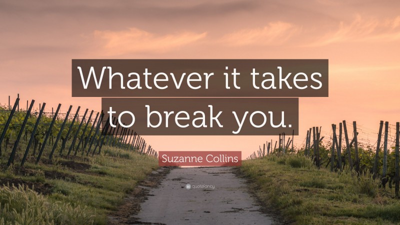 Suzanne Collins Quote: “Whatever it takes to break you.”