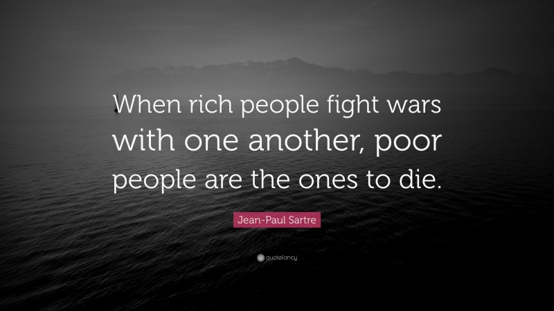 Jean-Paul Sartre Quote: “When rich people fight wars with one another, poor people are the ones to die.”