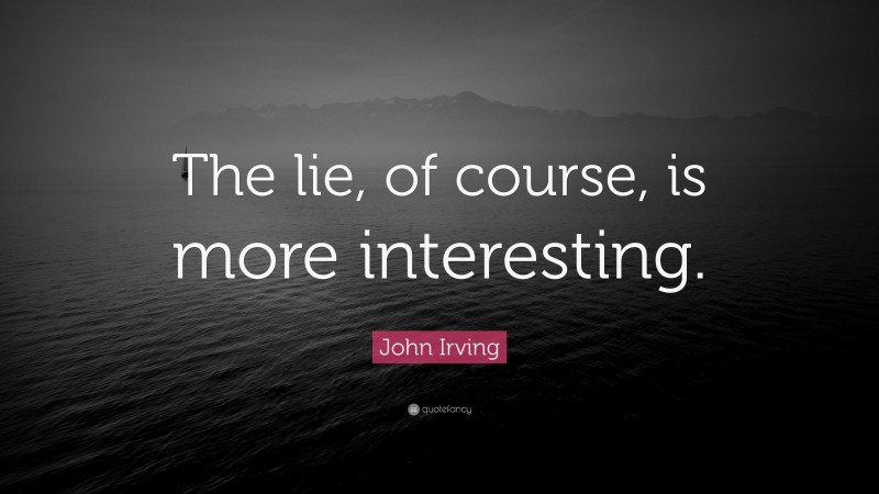 John Irving Quote: “The lie, of course, is more interesting.”