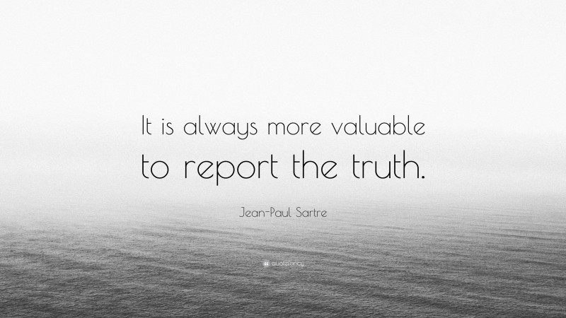 Jean-Paul Sartre Quote: “It is always more valuable to report the truth.”