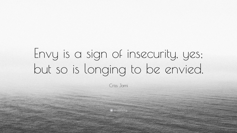 Criss Jami Quote: “Envy is a sign of insecurity, yes; but so is longing to be envied.”