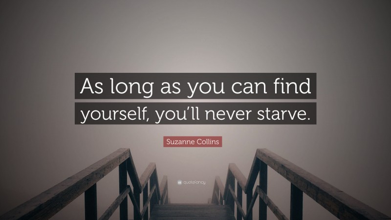 Suzanne Collins Quote: “As long as you can find yourself, you’ll never starve.”