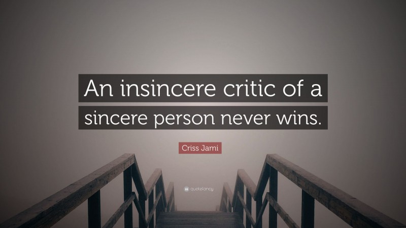 Criss Jami Quote: “An insincere critic of a sincere person never wins.”