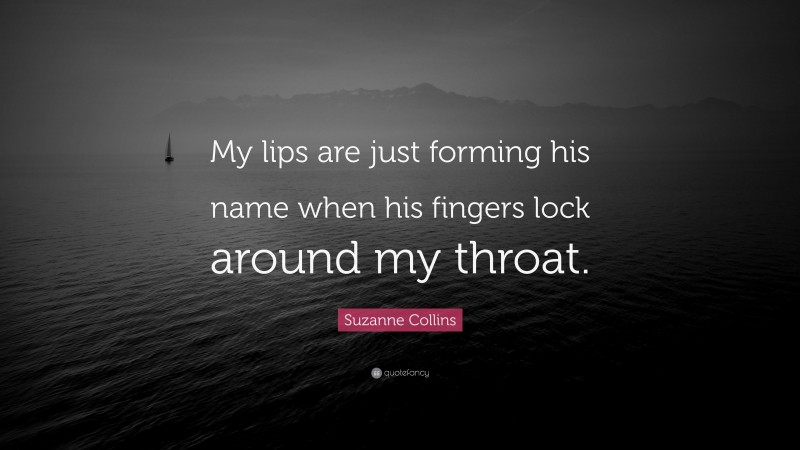 Suzanne Collins Quote: “My lips are just forming his name when his fingers lock around my throat.”