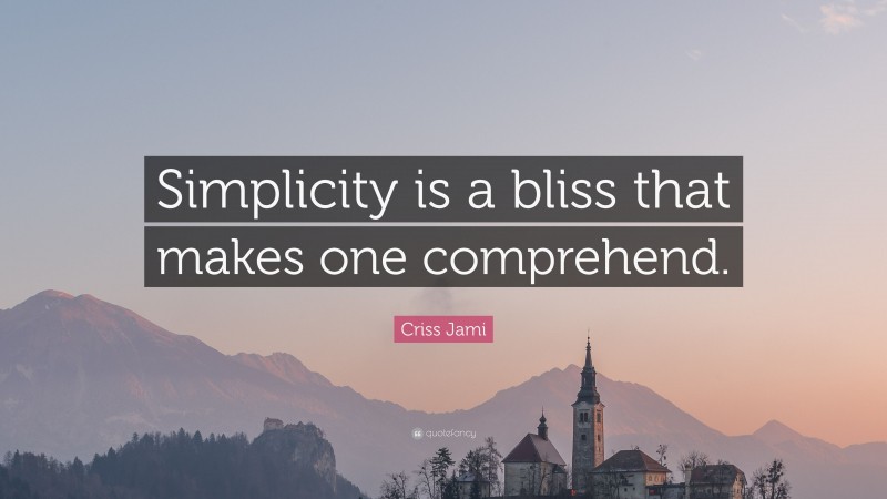 Criss Jami Quote: “Simplicity is a bliss that makes one comprehend.”