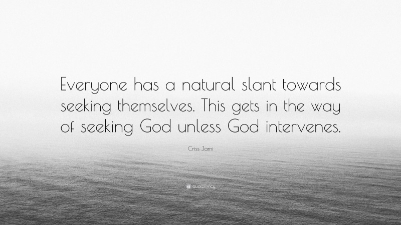 Criss Jami Quote: “Everyone has a natural slant towards seeking themselves. This gets in the way of seeking God unless God intervenes.”