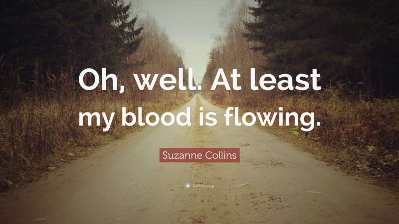 Suzanne Collins Quote: “Oh, well. At least my blood is flowing.”