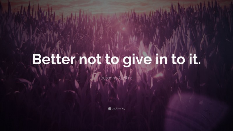 Suzanne Collins Quote: “Better not to give in to it.”