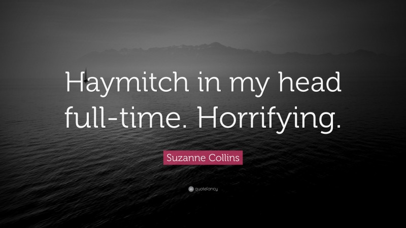Suzanne Collins Quote: “Haymitch in my head full-time. Horrifying.”