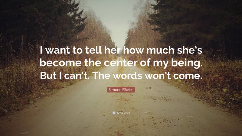 Simone Elkeles Quote: “I want to tell her how much she’s become the center of my being. But I can’t. The words won’t come.”